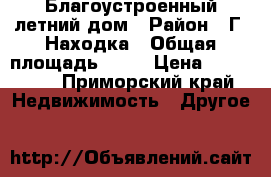 Благоустроенный летний дом › Район ­ Г. Находка › Общая площадь ­ 20 › Цена ­ 250 000 - Приморский край Недвижимость » Другое   